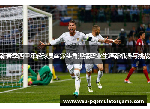 新赛季西甲年轻球员崭露头角迎接职业生涯新机遇与挑战