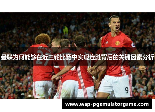 曼联为何能够在近三轮比赛中实现连胜背后的关键因素分析 曼联为何能够在近三轮比赛中实现连胜背后的关键因素分析