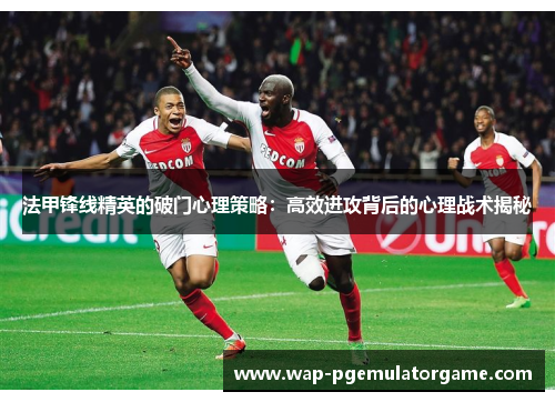 法甲锋线精英的破门心理策略：高效进攻背后的心理战术揭秘