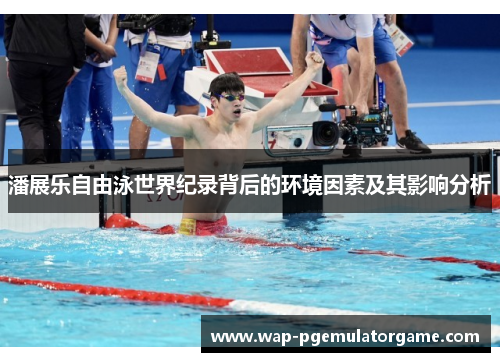 潘展乐自由泳世界纪录背后的环境因素及其影响分析
