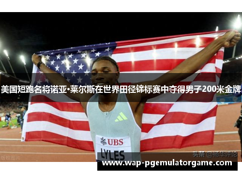 美国短跑名将诺亚·莱尔斯在世界田径锦标赛中夺得男子200米金牌