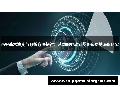 西甲战术演变与分析方法探讨：从数据驱动到战略布局的深度研究